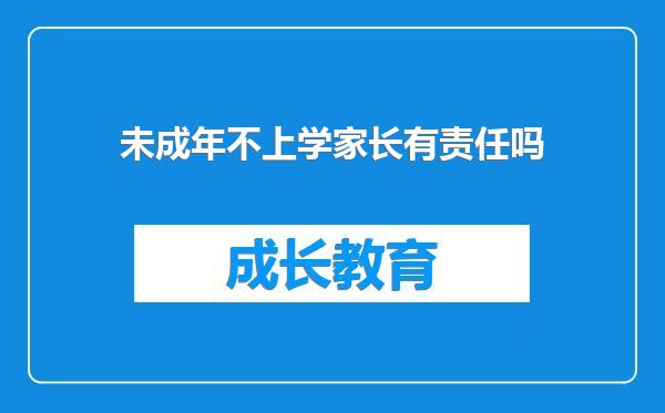 未成年不上学家长有责任吗