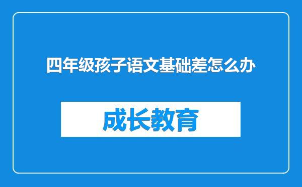 四年级孩子语文基础差怎么办