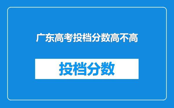 广东高考投档分数高不高