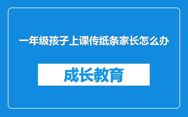 一年级孩子上课传纸条家长怎么办