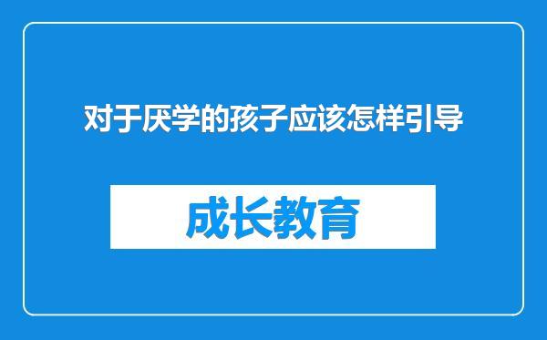 对于厌学的孩子应该怎样引导