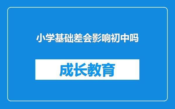 小学基础差会影响初中吗