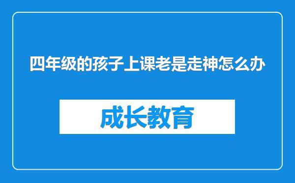 四年级的孩子上课老是走神怎么办