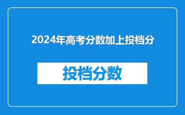 2024年高考分数加上投档分