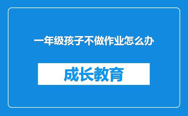 一年级孩子不做作业怎么办