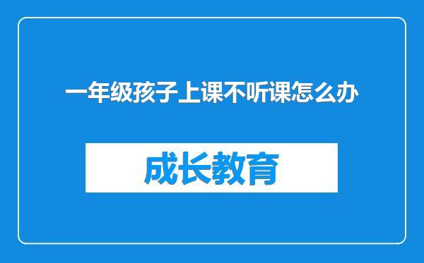 一年级孩子上课不听课怎么办