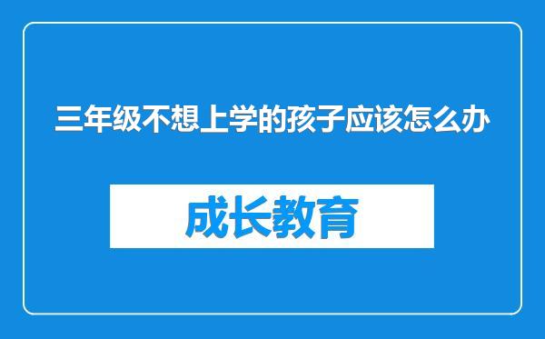 三年级不想上学的孩子应该怎么办