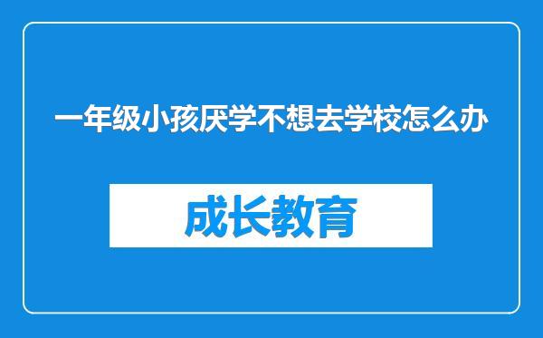 一年级小孩厌学不想去学校怎么办