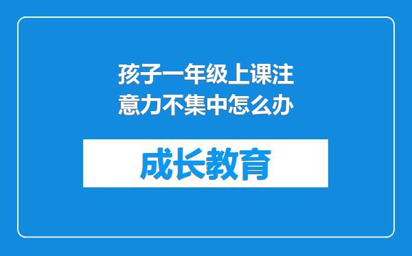 孩子一年级上课注意力不集中怎么办