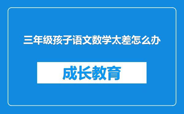 三年级孩子语文数学太差怎么办