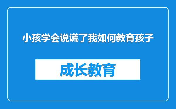 小孩学会说谎了我如何教育孩子