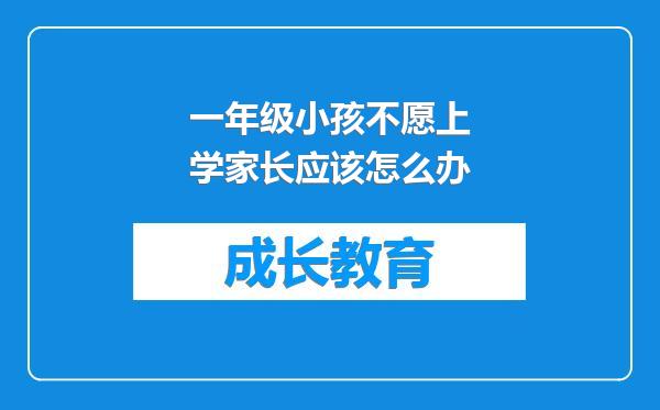 一年级小孩不愿上学家长应该怎么办