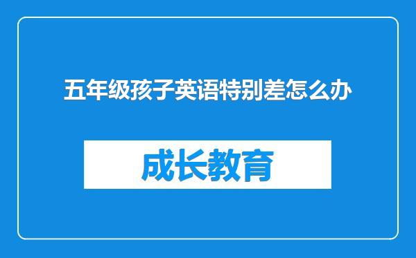 五年级孩子英语特别差怎么办