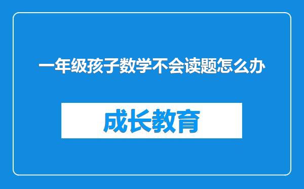 一年级孩子数学不会读题怎么办