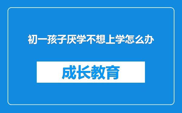 初一孩子厌学不想上学怎么办