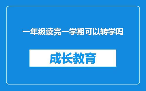 一年级读完一学期可以转学吗