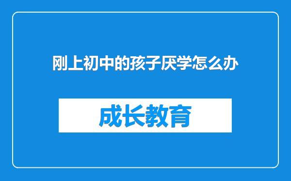 刚上初中的孩子厌学怎么办