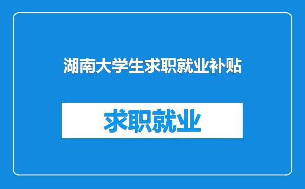 湖南大学生求职就业补贴