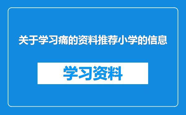 关于学习痛的资料推荐小学的信息