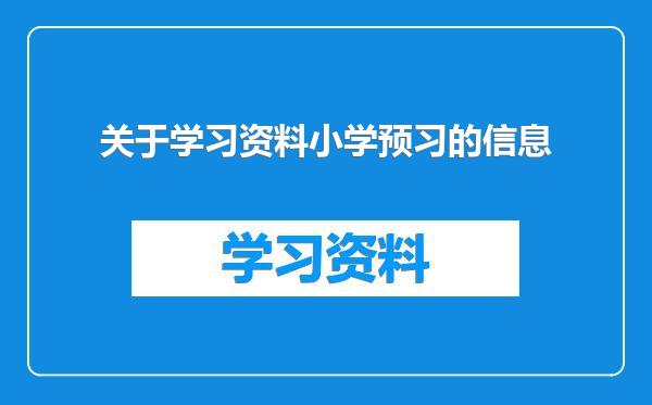 关于学习资料小学预习的信息