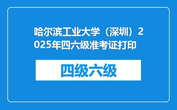 哈尔滨工业大学（深圳）2025年四六级准考证打印