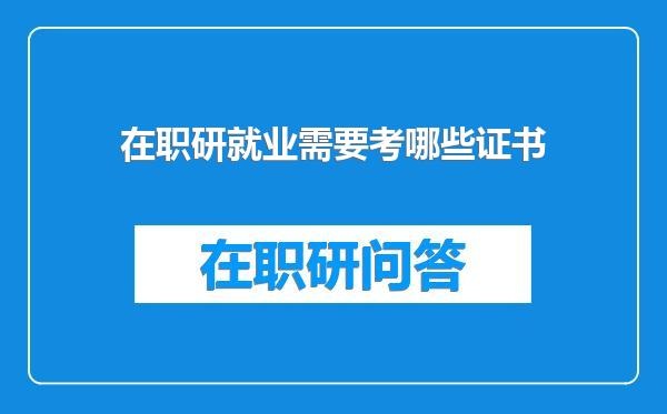 在职研就业需要考哪些证书