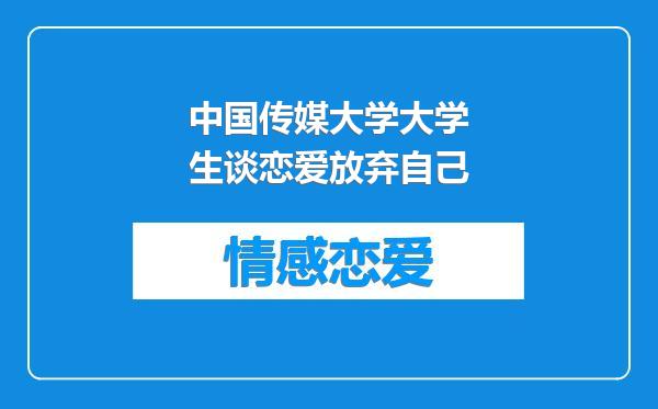 中国传媒大学大学生谈恋爱放弃自己