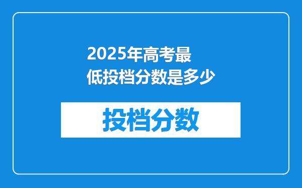 2025年高考最低投档分数是多少