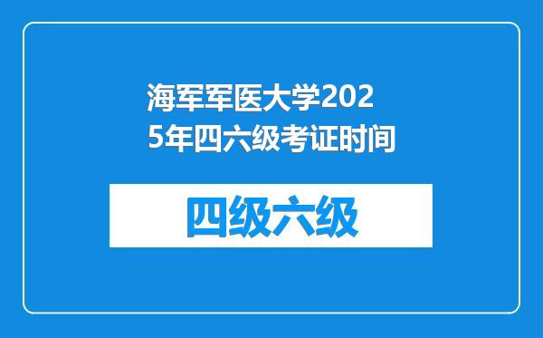 海军军医大学2025年四六级考证时间