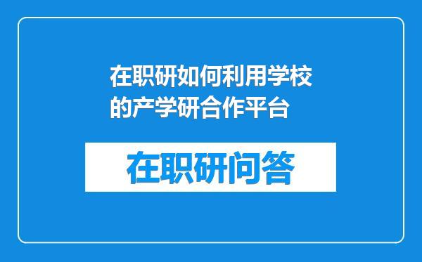 在职研如何利用学校的产学研合作平台