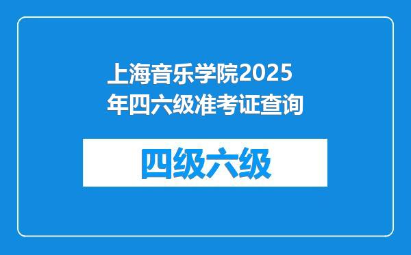 上海音乐学院2025年四六级准考证查询