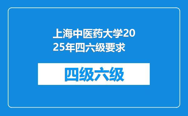 上海中医药大学2025年四六级要求