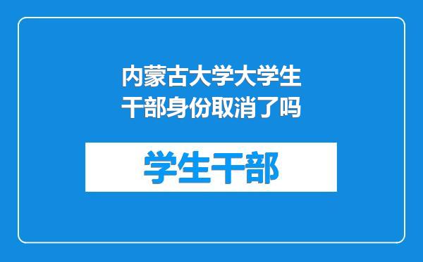 内蒙古大学大学生干部身份取消了吗