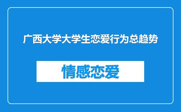 广西大学大学生恋爱行为总趋势