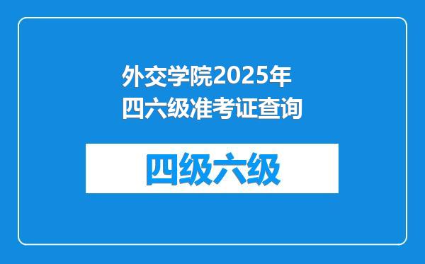 外交学院2025年四六级准考证查询