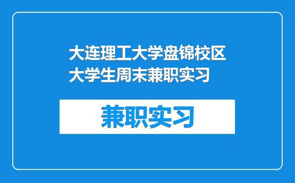 大连理工大学盘锦校区大学生周末兼职实习