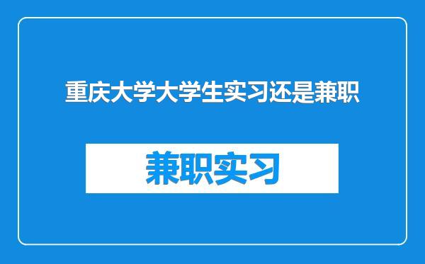 重庆大学大学生实习还是兼职