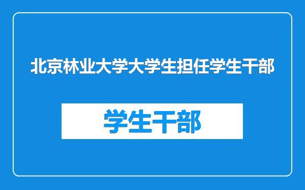 北京林业大学大学生担任学生干部