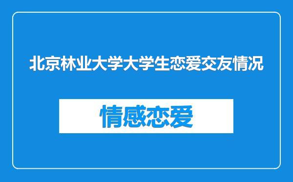 北京林业大学大学生恋爱交友情况