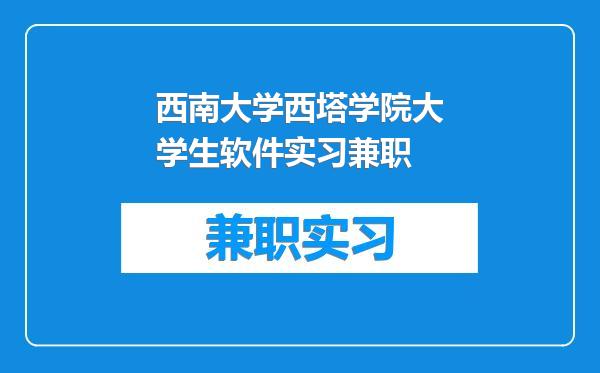 西南大学西塔学院大学生软件实习兼职