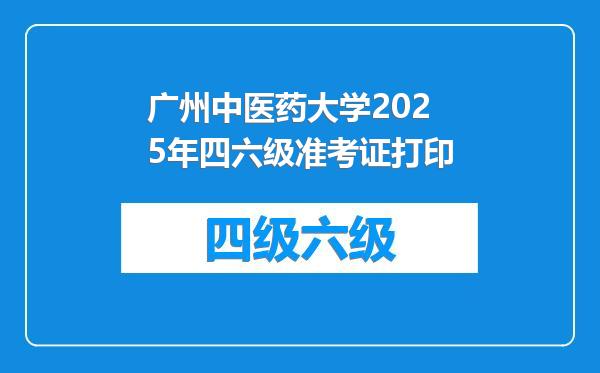 广州中医药大学2025年四六级准考证打印