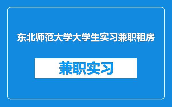 东北师范大学大学生实习兼职租房