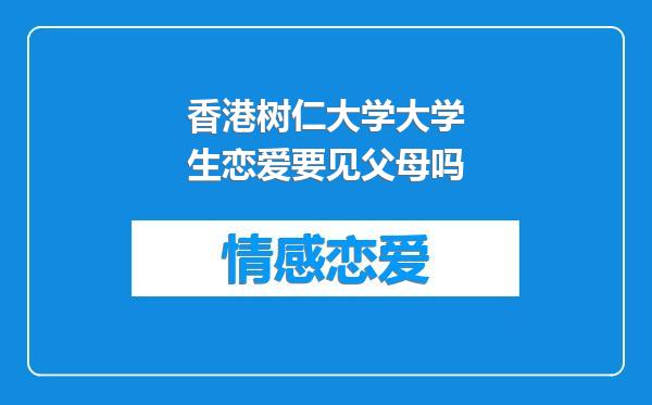 香港树仁大学大学生恋爱要见父母吗