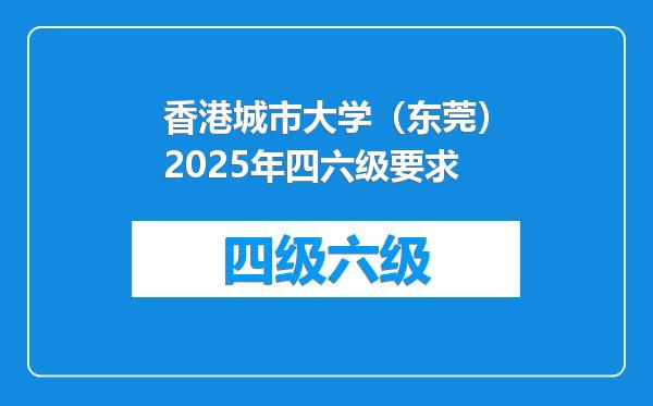 香港城市大学（东莞）2025年四六级要求