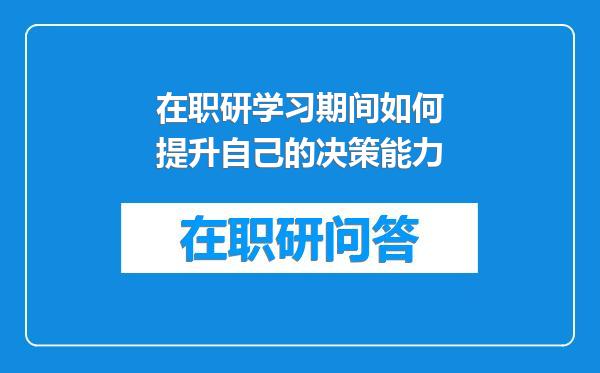 在职研学习期间如何提升自己的决策能力