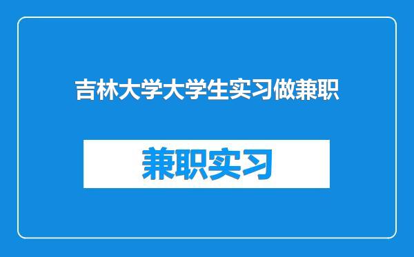 吉林大学大学生实习做兼职