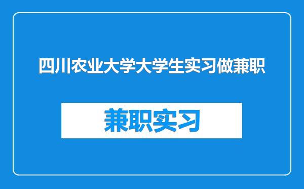 四川农业大学大学生实习做兼职