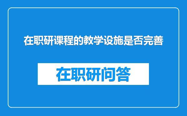 在职研课程的教学设施是否完善