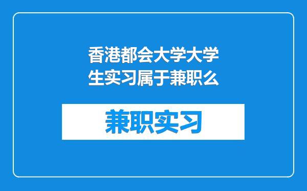 香港都会大学大学生实习属于兼职么