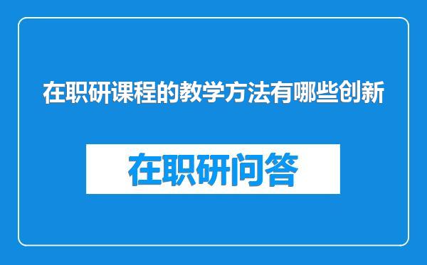 在职研课程的教学方法有哪些创新